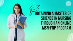 Obtaining a Master of Science in Nursing Through an Online MSN-FNP Program