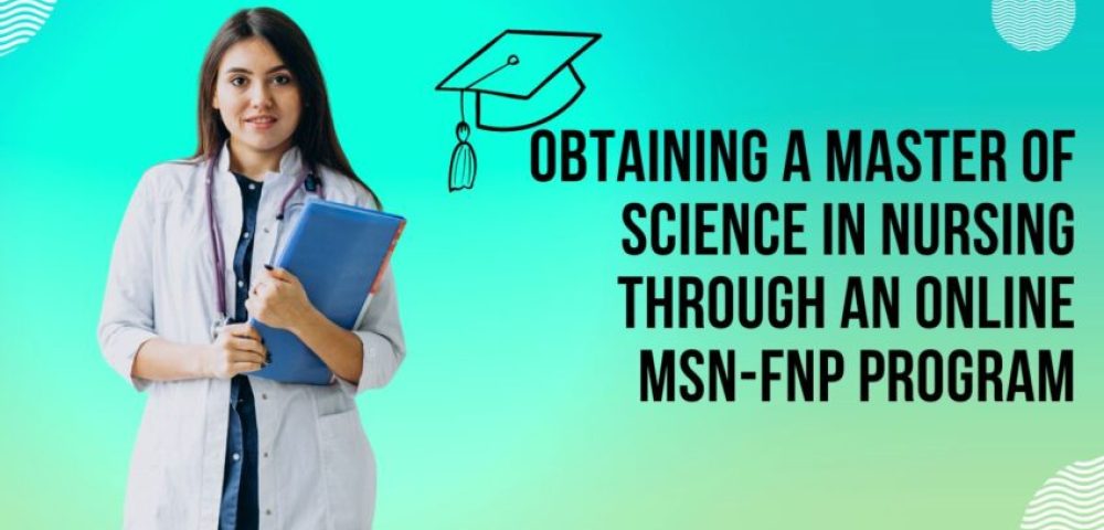 Obtaining a Master of Science in Nursing Through an Online MSN-FNP Program